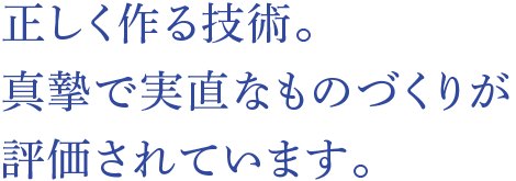 正しく作る技術。真摯で実直なものづくりが評価されています。