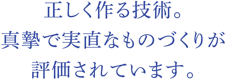 正しく作る技術。真摯で実直なものづくりが評価されています。